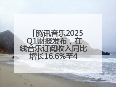 腾讯音乐2025 Q1财报发布，在线音乐订阅收入同比增长16.6%至42.2亿元